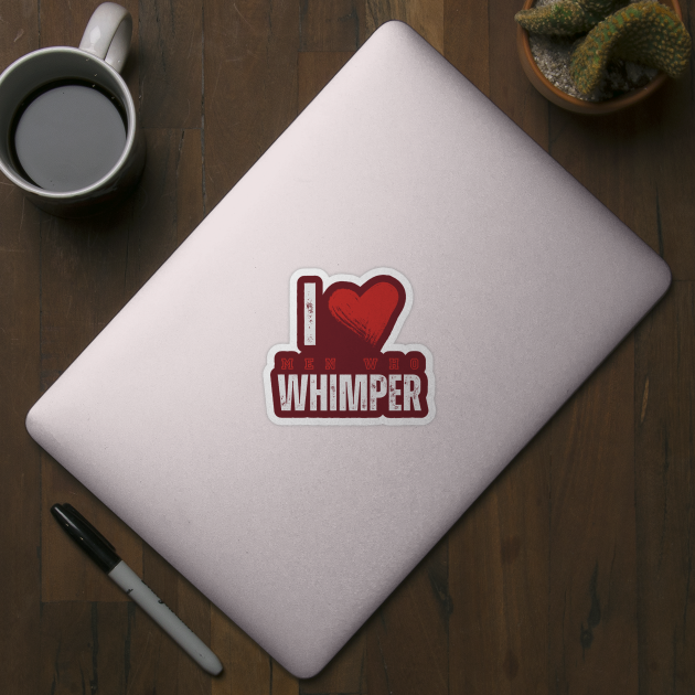 I Heart Men Who Whimper tee Funny I Love Men Who Whimper by BEZZAIM